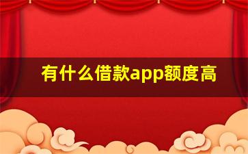 有什么借款app额度高