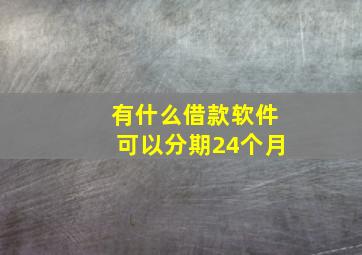 有什么借款软件可以分期24个月