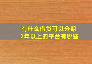 有什么借贷可以分期2年以上的平台有哪些