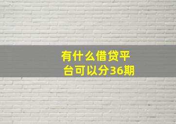 有什么借贷平台可以分36期