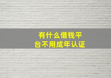 有什么借钱平台不用成年认证