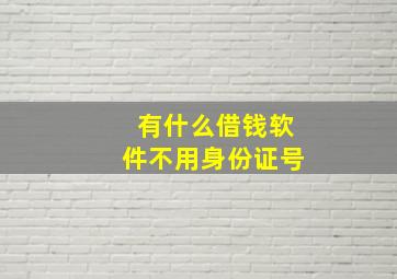 有什么借钱软件不用身份证号