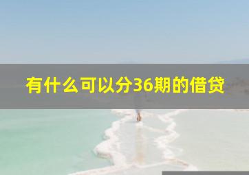 有什么可以分36期的借贷