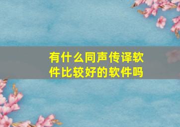 有什么同声传译软件比较好的软件吗