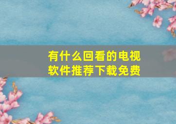 有什么回看的电视软件推荐下载免费