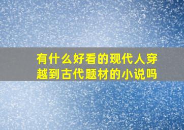 有什么好看的现代人穿越到古代题材的小说吗