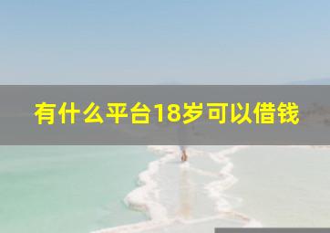 有什么平台18岁可以借钱