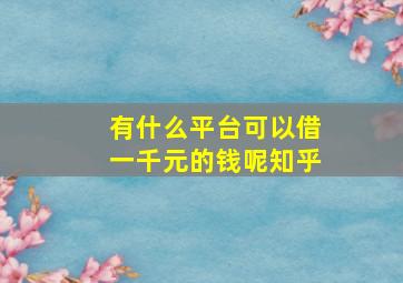 有什么平台可以借一千元的钱呢知乎