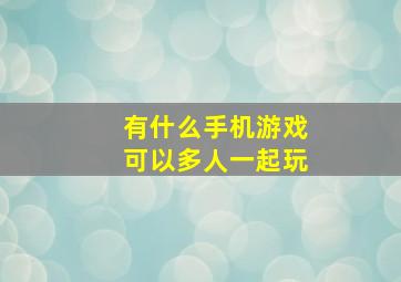 有什么手机游戏可以多人一起玩