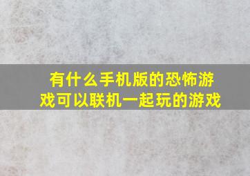 有什么手机版的恐怖游戏可以联机一起玩的游戏