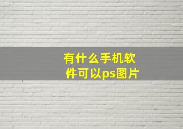 有什么手机软件可以ps图片