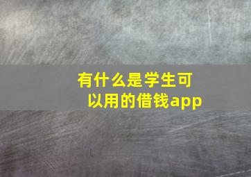 有什么是学生可以用的借钱app