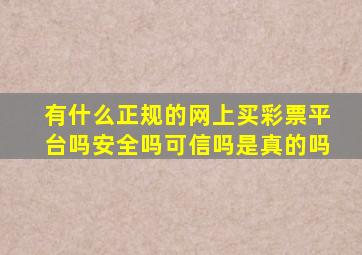 有什么正规的网上买彩票平台吗安全吗可信吗是真的吗