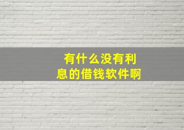 有什么没有利息的借钱软件啊