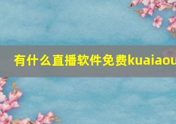 有什么直播软件免费kuaiaou