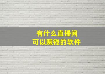 有什么直播间可以赚钱的软件