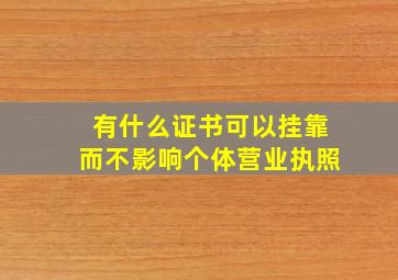 有什么证书可以挂靠而不影响个体营业执照