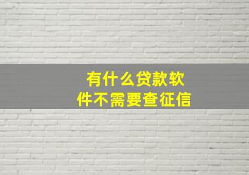 有什么贷款软件不需要查征信