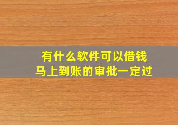 有什么软件可以借钱马上到账的审批一定过