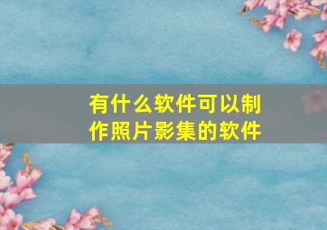 有什么软件可以制作照片影集的软件