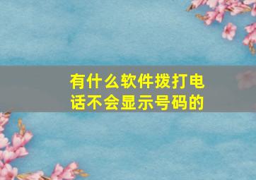 有什么软件拨打电话不会显示号码的