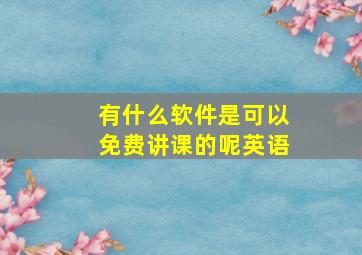 有什么软件是可以免费讲课的呢英语