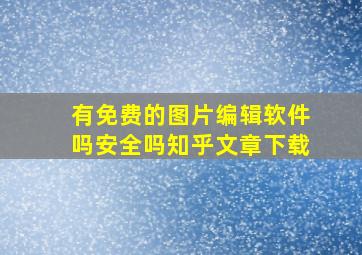 有免费的图片编辑软件吗安全吗知乎文章下载