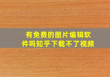 有免费的图片编辑软件吗知乎下载不了视频