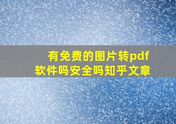 有免费的图片转pdf软件吗安全吗知乎文章