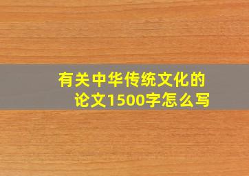 有关中华传统文化的论文1500字怎么写