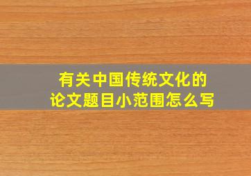 有关中国传统文化的论文题目小范围怎么写