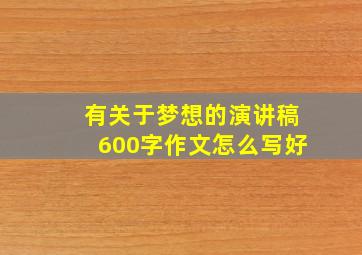 有关于梦想的演讲稿600字作文怎么写好