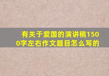 有关于爱国的演讲稿1500字左右作文题目怎么写的