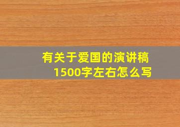 有关于爱国的演讲稿1500字左右怎么写