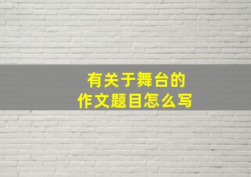 有关于舞台的作文题目怎么写