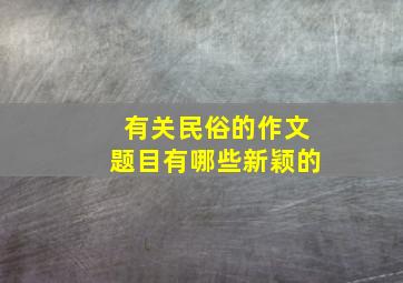 有关民俗的作文题目有哪些新颖的