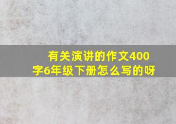 有关演讲的作文400字6年级下册怎么写的呀