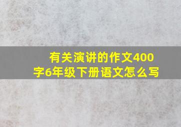 有关演讲的作文400字6年级下册语文怎么写