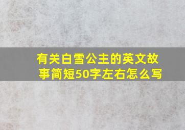 有关白雪公主的英文故事简短50字左右怎么写