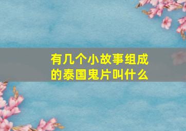 有几个小故事组成的泰国鬼片叫什么