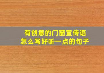 有创意的门窗宣传语怎么写好听一点的句子