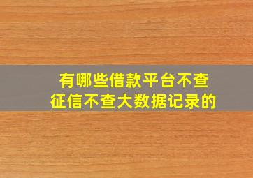 有哪些借款平台不查征信不查大数据记录的