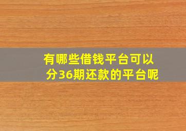 有哪些借钱平台可以分36期还款的平台呢