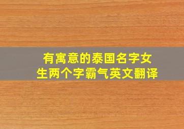 有寓意的泰国名字女生两个字霸气英文翻译