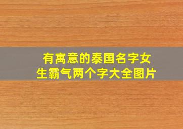 有寓意的泰国名字女生霸气两个字大全图片