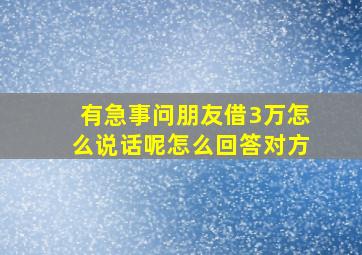 有急事问朋友借3万怎么说话呢怎么回答对方