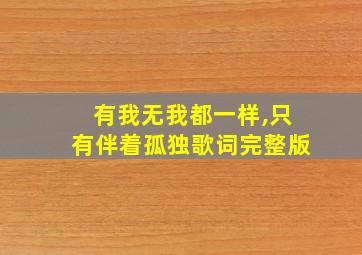 有我无我都一样,只有伴着孤独歌词完整版