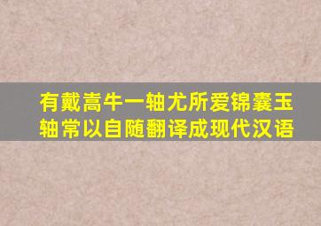 有戴嵩牛一轴尤所爱锦囊玉轴常以自随翻译成现代汉语