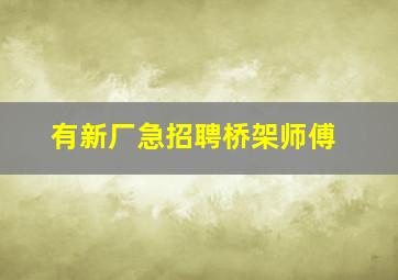 有新厂急招聘桥架师傅