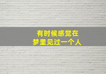 有时候感觉在梦里见过一个人